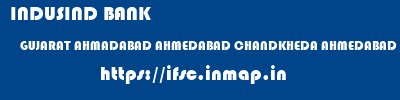 INDUSIND BANK  GUJARAT AHMADABAD AHMEDABAD CHANDKHEDA AHMEDABAD  ifsc code